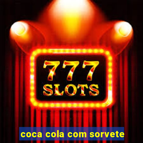 coca cola com sorvete